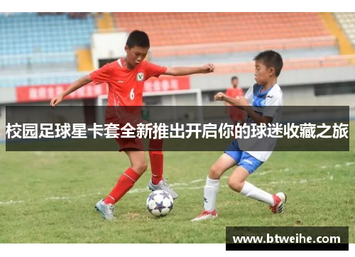 校园足球星卡套全新推出开启你的球迷收藏之旅