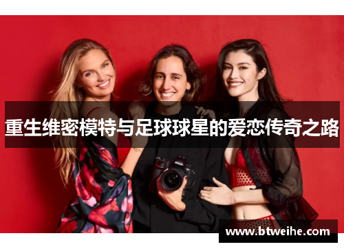 重生维密模特与足球球星的爱恋传奇之路