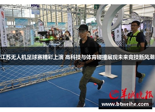 江苏无人机足球赛精彩上演 高科技与体育碰撞展现未来竞技新风潮