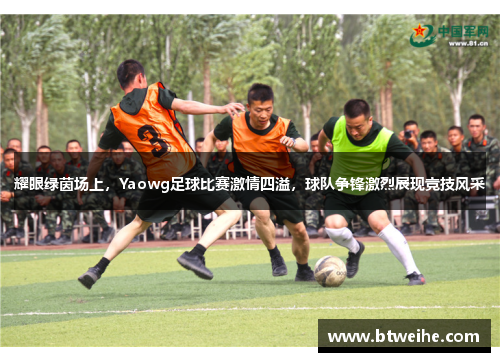 耀眼绿茵场上，Yaowg足球比赛激情四溢，球队争锋激烈展现竞技风采